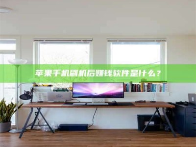 河间苹果手机刷机后赚钱软件是什么？