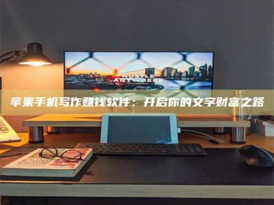 河间苹果手机写作赚钱软件：开启你的文字财富之路