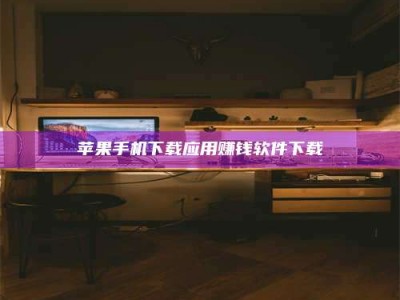 河间苹果手机下载应用赚钱软件下载