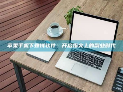 河间苹果手机下赚钱软件：开启指尖上的副业时代